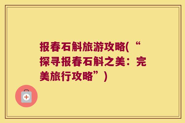 报春石斛旅游攻略(“探寻报春石斛之美：完美旅行攻略”)