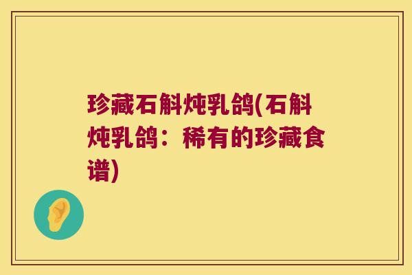 珍藏石斛炖乳鸽(石斛炖乳鸽：稀有的珍藏食谱)