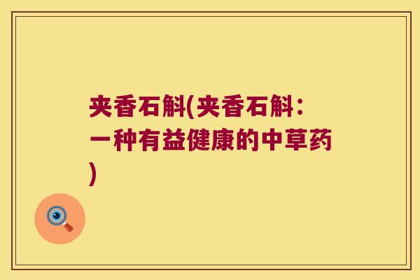 夹香石斛(夹香石斛：一种有益健康的中草药)