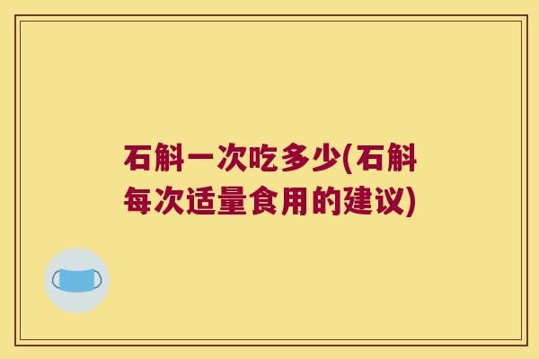 石斛一次吃多少(石斛每次适量食用的建议)