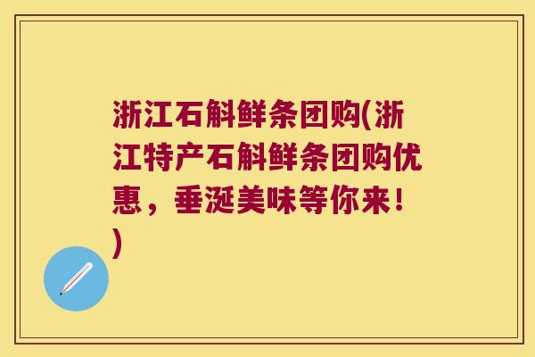 浙江石斛鲜条团购(浙江特产石斛鲜条团购优惠，垂涎美味等你来！)