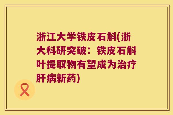 浙江大学铁皮石斛(浙大科研突破：铁皮石斛叶提取物有望成为治疗肝病新药)