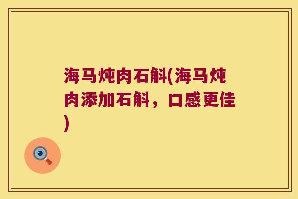 海马炖肉石斛(海马炖肉添加石斛，口感更佳)