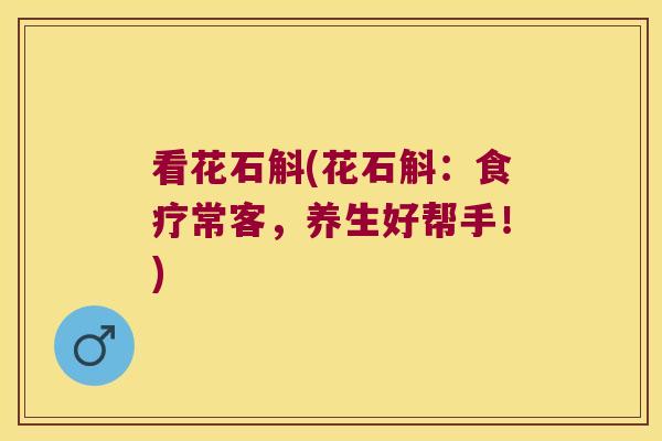 看花石斛(花石斛：食疗常客，养生好帮手！)