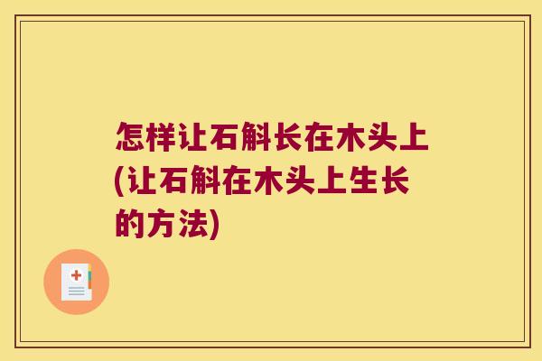 怎样让石斛长在木头上(让石斛在木头上生长的方法)