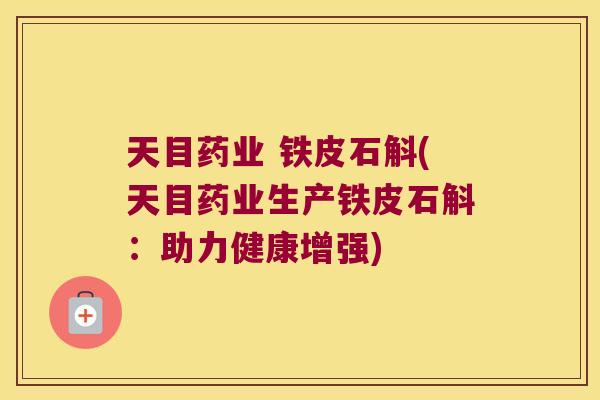 天目药业 铁皮石斛(天目药业生产铁皮石斛：助力健康增强)