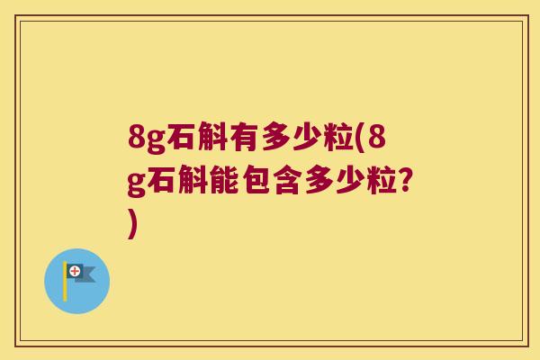 8g石斛有多少粒(8g石斛能包含多少粒？)