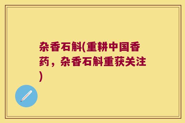 杂香石斛(重耕中国香药,杂香石斛重获关注) 杂香石斛(重耕中国香药,杂香石斛重获关注)