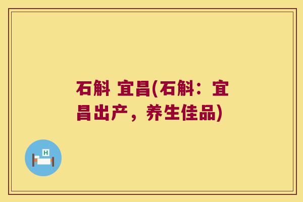 石斛 宜昌(石斛：宜昌出产，养生佳品)