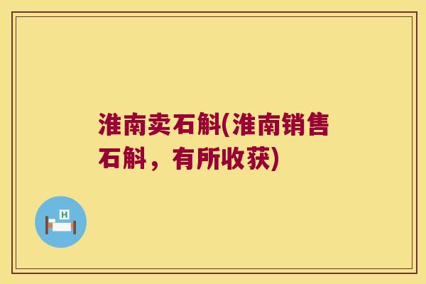 淮南卖石斛(淮南销售石斛，有所收获)
