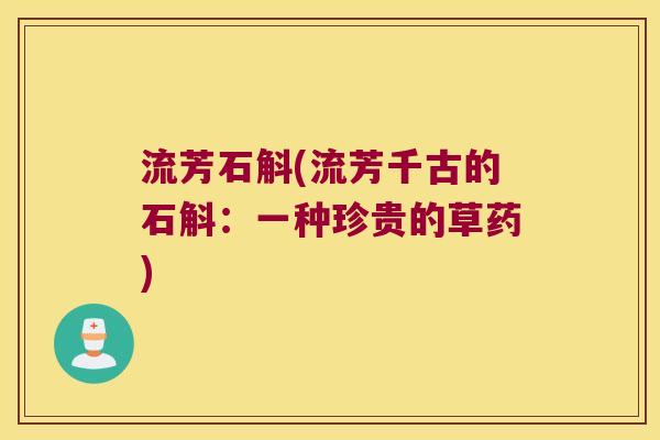 流芳石斛(流芳千古的石斛:一种珍贵的草药) 流芳石斛(流芳千古的石斛:一种珍贵的草药)
