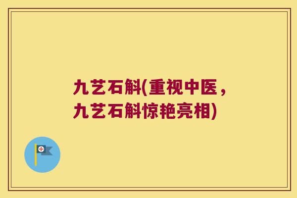 九艺石斛(重视中医，九艺石斛惊艳亮相)