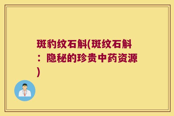 斑豹纹石斛(斑纹石斛：隐秘的珍贵中药资源)
