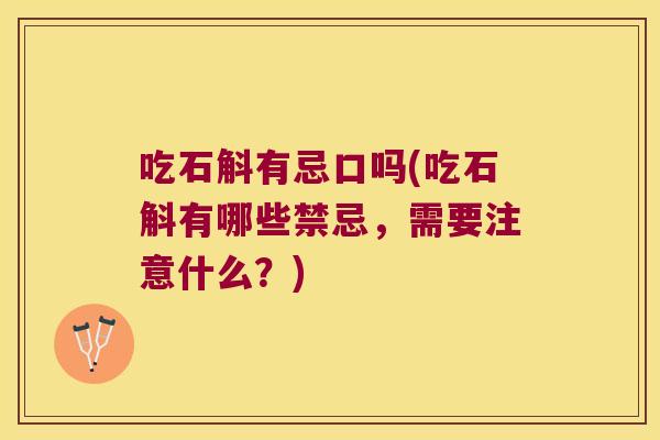 吃石斛有忌口吗(吃石斛有哪些禁忌，需要注意什么？)