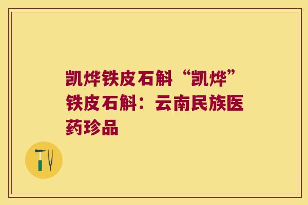 凯烨铁皮石斛“凯烨”铁皮石斛：云南民族医药珍品