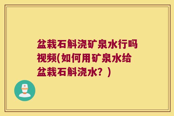 盆栽石斛浇矿泉水行吗视频(如何用矿泉水给盆栽石斛浇水？)