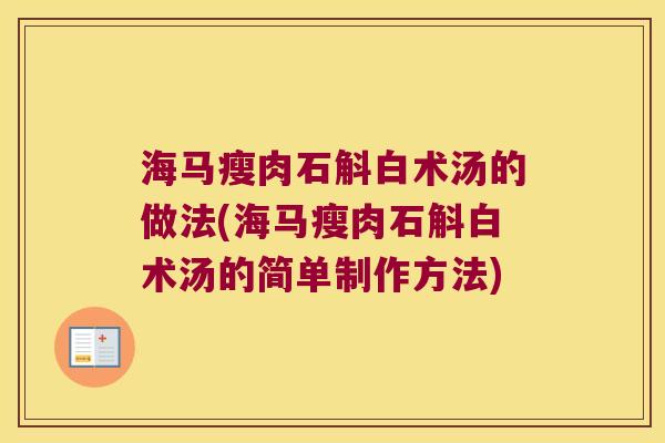 海马瘦肉石斛白术汤的做法(海马瘦肉石斛白术汤的简单制作方法)