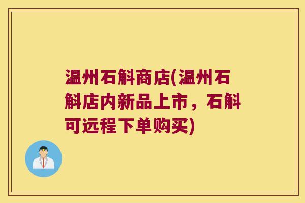 温州石斛商店(温州石斛店内新品上市，石斛可远程下单购买)