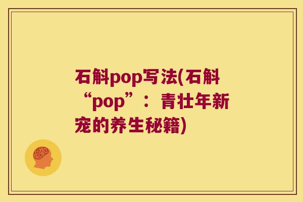 石斛pop写法(石斛“pop”：青壮年新宠的养生秘籍)