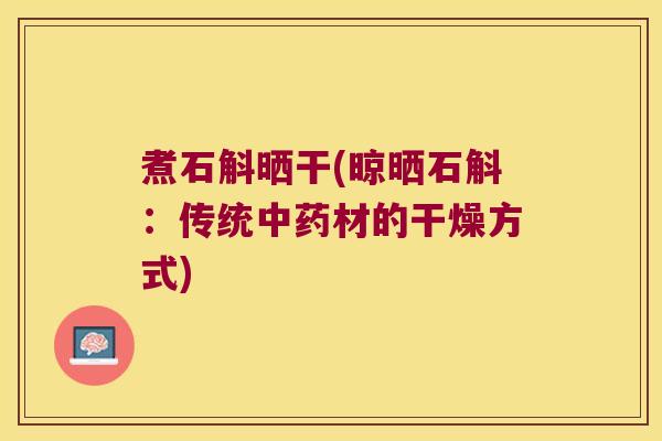 煮石斛晒干(晾晒石斛：传统中药材的干燥方式)