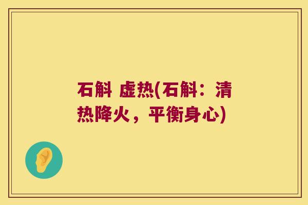 石斛 虚热(石斛：清热降火，平衡身心)