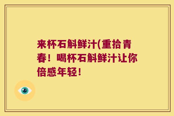 来杯石斛鲜汁(重拾青春！喝杯石斛鲜汁让你倍感年轻！