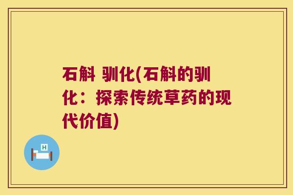 石斛 驯化(石斛的驯化：探索传统草药的现代价值)