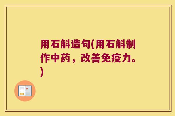 用石斛造句(用石斛制作中药，改善免疫力。)
