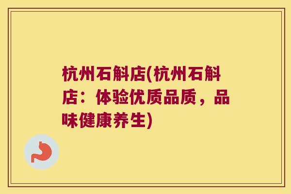杭州石斛店(杭州石斛店：体验优质品质，品味健康养生)