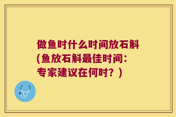 做鱼时什么时间放石斛(鱼放石斛最佳时间：专家建议在何时？)