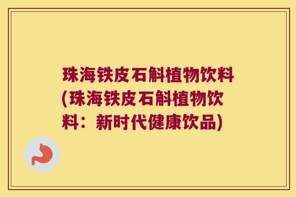 珠海铁皮石斛植物饮料(珠海铁皮石斛植物饮料：新时代健康饮品)