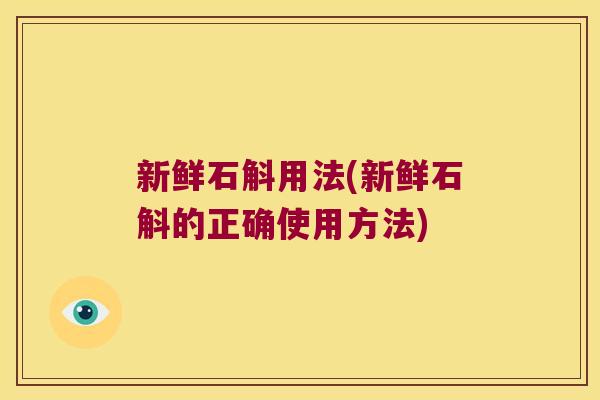 新鲜石斛用法(新鲜石斛的正确使用方法)