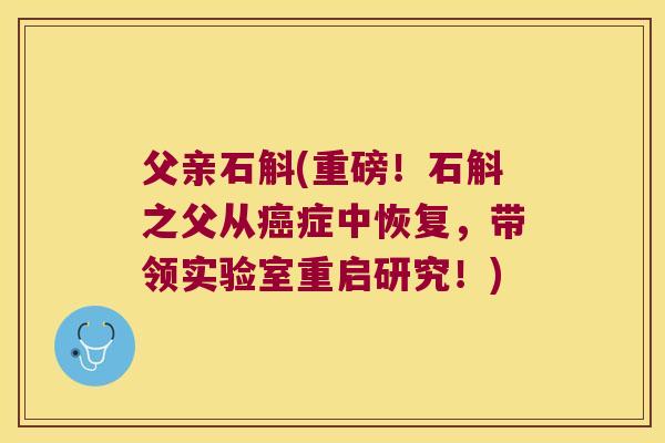 父亲石斛(重磅！石斛之父从癌症中恢复，带领实验室重启研究！)