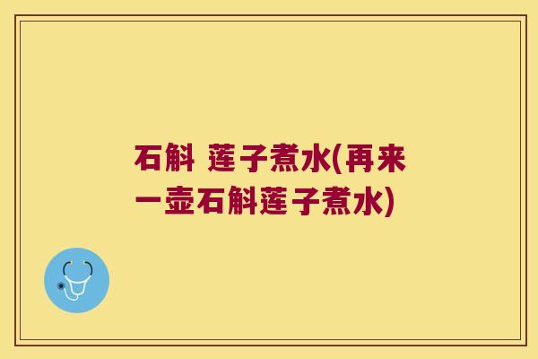 石斛 莲子煮水(再来一壶石斛莲子煮水)