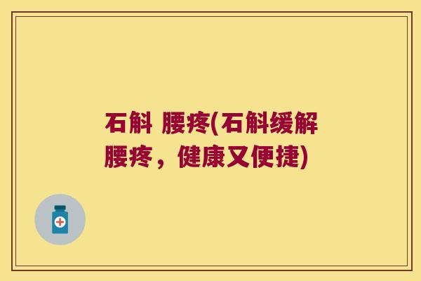 石斛 腰疼(石斛缓解腰疼，健康又便捷)