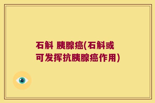 石斛 胰腺癌(石斛或可发挥抗胰腺癌作用)