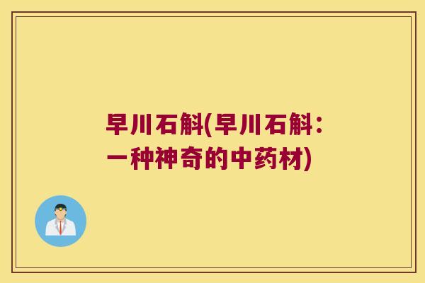 早川石斛(早川石斛：一种神奇的中药材)