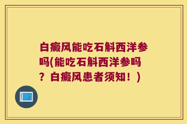 白癜风能吃石斛西洋参吗(能吃石斛西洋参吗？白癜风患者须知！)