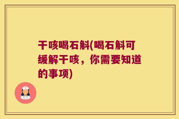 干咳喝石斛(喝石斛可缓解干咳，你需要知道的事项)
