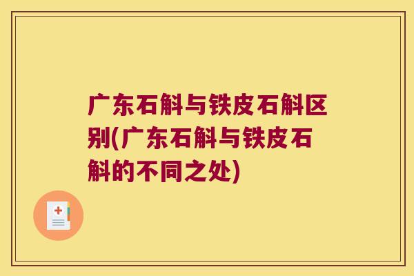 广东石斛与铁皮石斛区别(广东石斛与铁皮石斛的不同之处)
