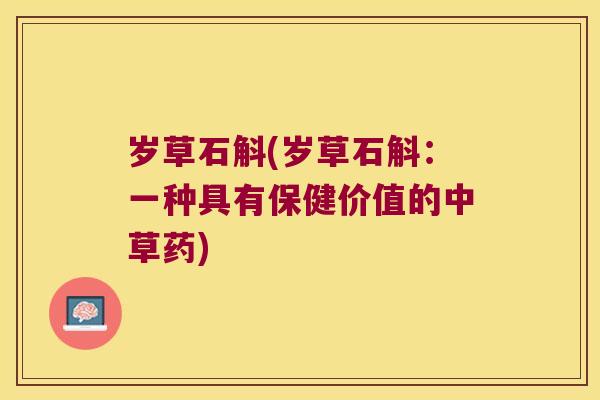 岁草石斛(岁草石斛：一种具有保健价值的中草药)
