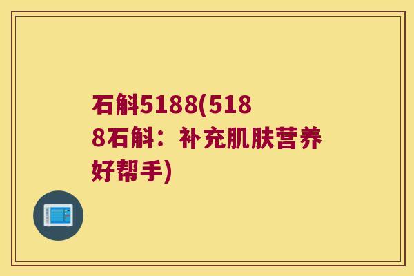 石斛5188(5188石斛：补充肌肤营养好帮手)