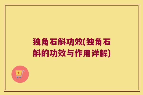 独角石斛功效(独角石斛的功效与作用详解)
