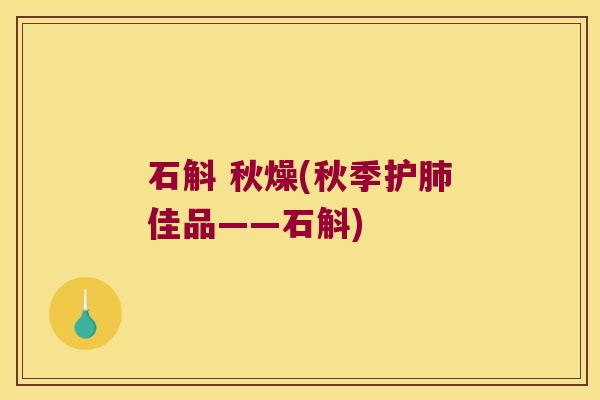 石斛 秋燥(秋季护肺佳品——石斛)