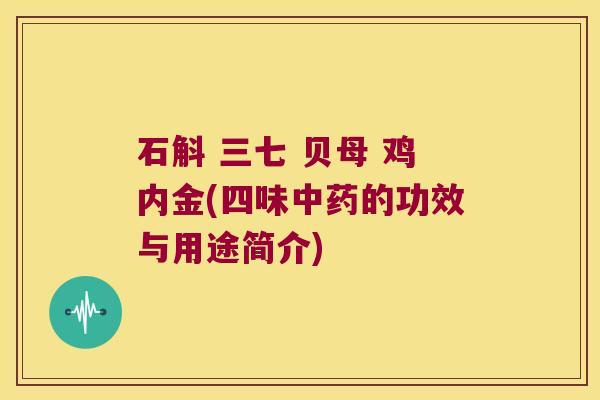 石斛 三七 贝母 鸡内金(四味中药的功效与用途简介)