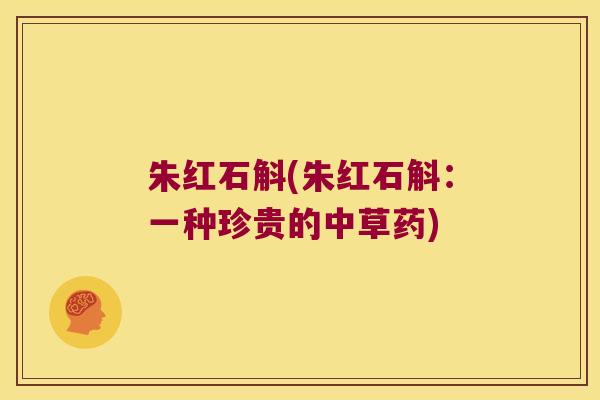朱红石斛(朱红石斛：一种珍贵的中草药)