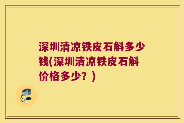深圳清凉铁皮石斛多少钱(深圳清凉铁皮石斛价格多少？)