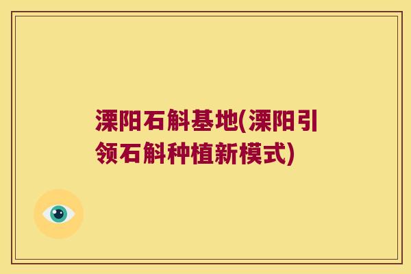 溧阳石斛基地(溧阳引领石斛种植新模式)