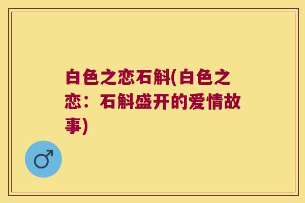 白色之恋石斛(白色之恋:石斛盛开的爱情故事) 白色之恋石斛(白色之恋:石斛盛开的爱情故事)