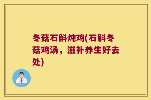 冬菇石斛炖鸡(石斛冬菇鸡汤，滋补养生好去处)